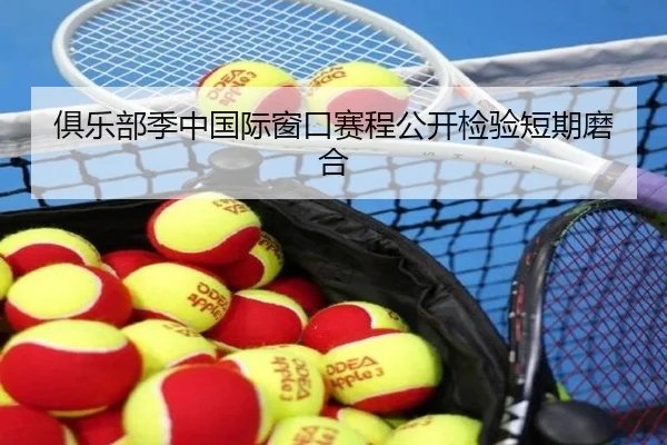 俱乐部季中国际窗口赛程公开检验短期磨合